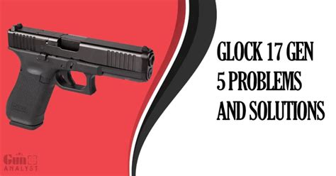 Glock 17 Gen 5 Problems and Solutions